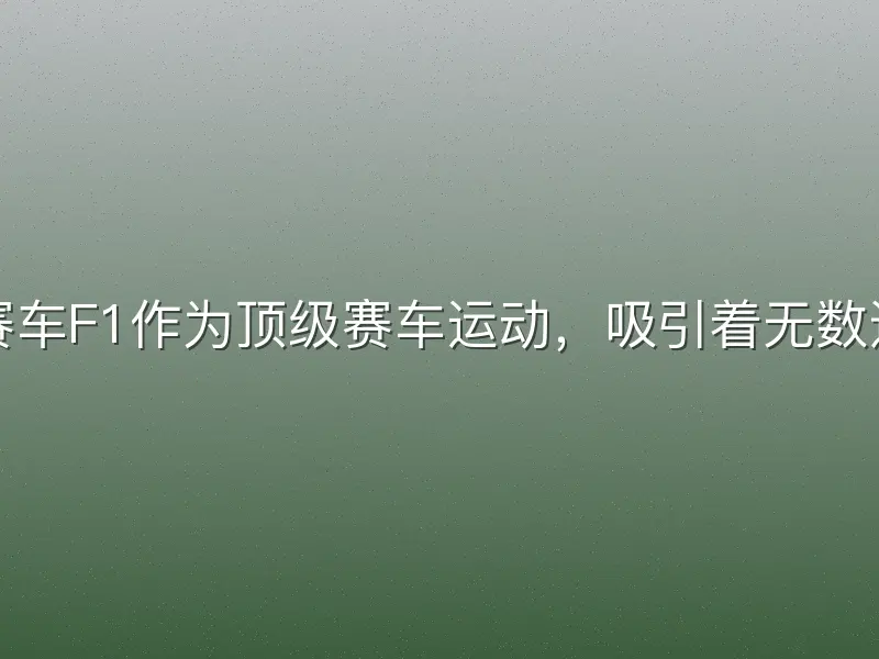 龙八体育赛车F1作为顶级赛车运动，吸引着无数速度爱好者